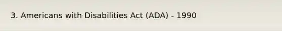 3. Americans with Disabilities Act (ADA) - 1990