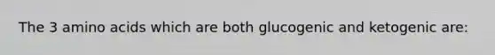 The 3 <a href='https://www.questionai.com/knowledge/k9gb720LCl-amino-acids' class='anchor-knowledge'>amino acids</a> which are both glucogenic and ketogenic are: