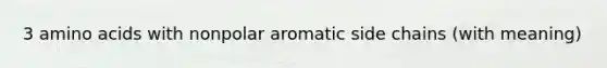 3 amino acids with nonpolar aromatic side chains (with meaning)