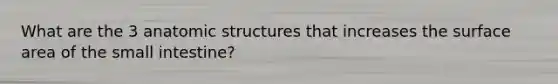 What are the 3 an<a href='https://www.questionai.com/knowledge/kFm8mWrQzt-atomic-structure' class='anchor-knowledge'>atomic structure</a>s that increases the <a href='https://www.questionai.com/knowledge/kEtsSAPENL-surface-area' class='anchor-knowledge'>surface area</a> of <a href='https://www.questionai.com/knowledge/kt623fh5xn-the-small-intestine' class='anchor-knowledge'>the small intestine</a>?