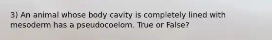 3) An animal whose body cavity is completely lined with mesoderm has a pseudocoelom. True or False?
