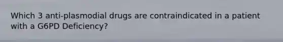 Which 3 anti-plasmodial drugs are contraindicated in a patient with a G6PD Deficiency?