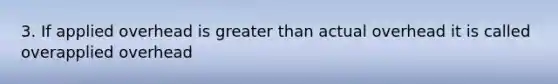 3. If applied overhead is greater than actual overhead it is called overapplied overhead