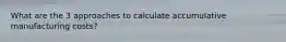 What are the 3 approaches to calculate accumulative manufacturing costs?