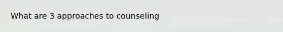 What are 3 approaches to counseling