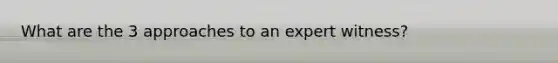 What are the 3 approaches to an expert witness?