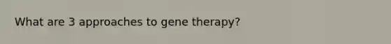 What are 3 approaches to <a href='https://www.questionai.com/knowledge/kxziHQcFFY-gene-therapy' class='anchor-knowledge'>gene therapy</a>?