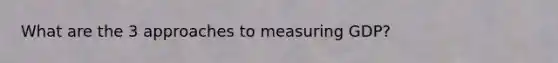 What are the 3 approaches to measuring GDP?