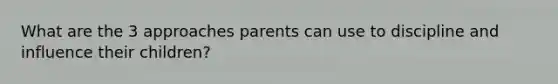 What are the 3 approaches parents can use to discipline and influence their children?