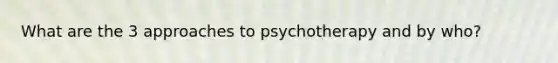 What are the 3 approaches to psychotherapy and by who?