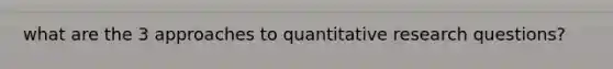 what are the 3 approaches to quantitative research questions?