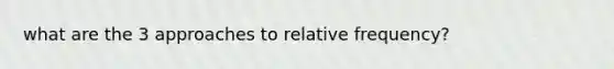 what are the 3 approaches to relative frequency?