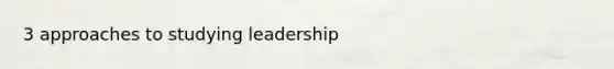 3 approaches to studying leadership