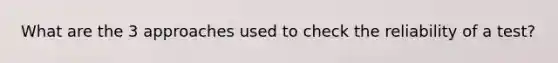 What are the 3 approaches used to check the reliability of a test?