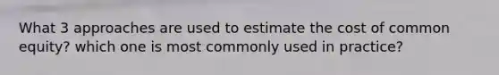 What 3 approaches are used to estimate the cost of common equity? which one is most commonly used in practice?