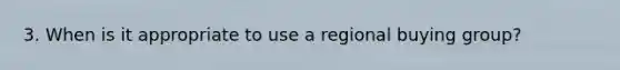 3. When is it appropriate to use a regional buying group?