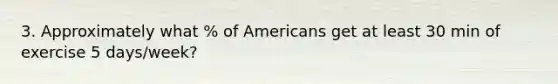 3. Approximately what % of Americans get at least 30 min of exercise 5 days/week?