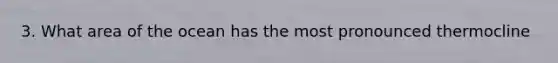 3. What area of the ocean has the most pronounced thermocline