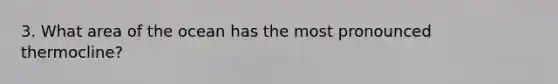 3. What area of the ocean has the most pronounced thermocline?