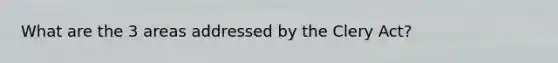 What are the 3 areas addressed by the Clery Act?