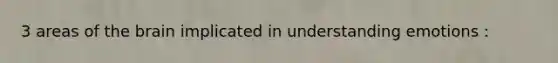 3 areas of the brain implicated in understanding emotions :