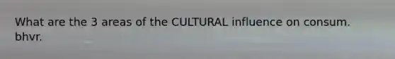 What are the 3 areas of the CULTURAL influence on consum. bhvr.