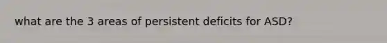 what are the 3 areas of persistent deficits for ASD?