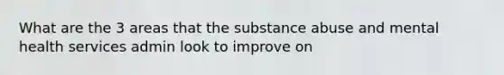 What are the 3 areas that the substance abuse and mental health services admin look to improve on