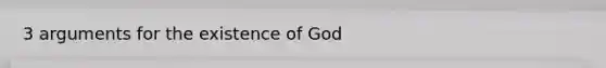 3 arguments for the existence of God