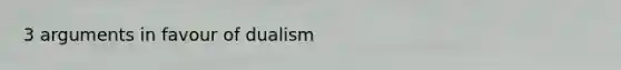 3 arguments in favour of dualism