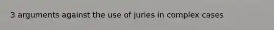 3 arguments against the use of juries in complex cases