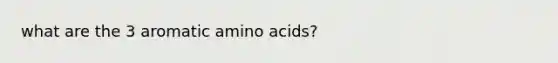 what are the 3 aromatic amino acids?