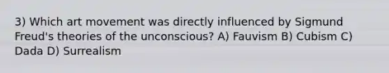 3) Which art movement was directly influenced by Sigmund Freud's theories of the unconscious? A) Fauvism B) Cubism C) Dada D) Surrealism