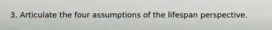 3. Articulate the four assumptions of the lifespan perspective.