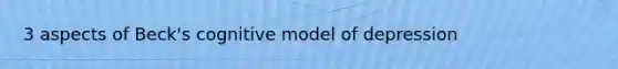 3 aspects of Beck's cognitive model of depression