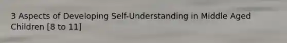 3 Aspects of Developing Self-Understanding in Middle Aged Children [8 to 11]