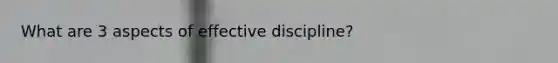 What are 3 aspects of effective discipline?