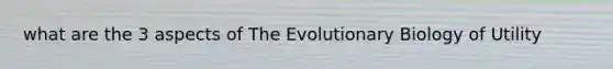 what are the 3 aspects of The Evolutionary Biology of Utility