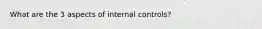 What are the 3 aspects of internal controls?