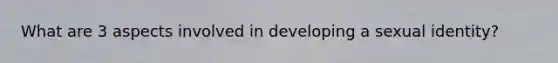 What are 3 aspects involved in developing a sexual identity?