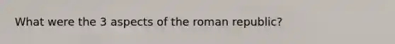 What were the 3 aspects of the roman republic?