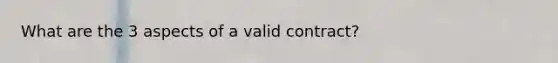 What are the 3 aspects of a valid contract?