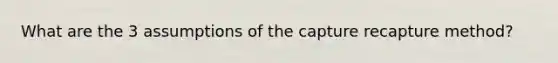 What are the 3 assumptions of the capture recapture method?