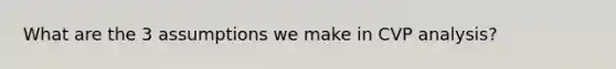 What are the 3 assumptions we make in CVP analysis?