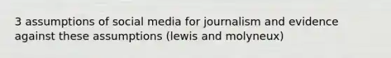 3 assumptions of social media for journalism and evidence against these assumptions (lewis and molyneux)