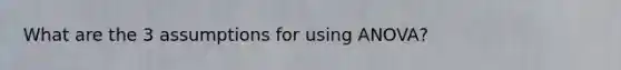 What are the 3 assumptions for using ANOVA?