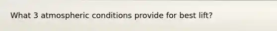 What 3 atmospheric conditions provide for best lift?
