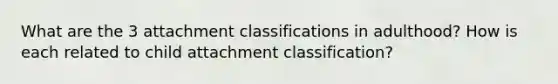 What are the 3 attachment classifications in adulthood? How is each related to child attachment classification?