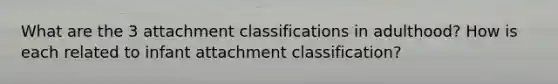 What are the 3 attachment classifications in adulthood? How is each related to infant attachment classification?