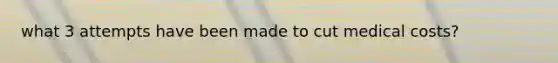 what 3 attempts have been made to cut medical costs?